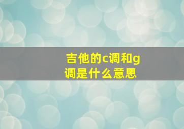 吉他的c调和g 调是什么意思